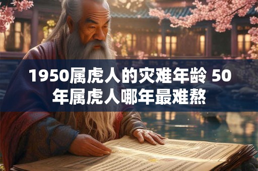 1950属虎人的灾难年龄 50年属虎人哪年最难熬