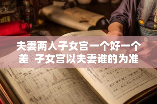 夫妻两人子女宫一个好一个差  子女宫以夫妻谁的为准