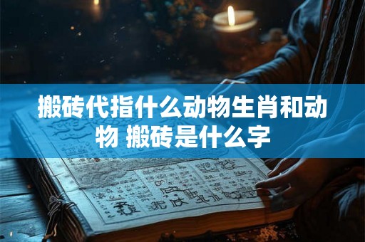 搬砖代指什么动物生肖和动物 搬砖是什么字