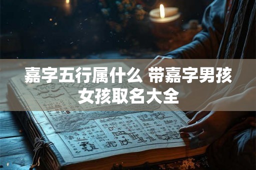 嘉字五行属什么 带嘉字男孩女孩取名大全