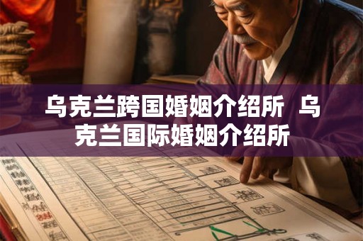 乌克兰跨国婚姻介绍所  乌克兰国际婚姻介绍所