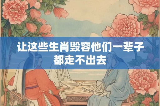 让这些生肖毁容他们一辈子都走不出去