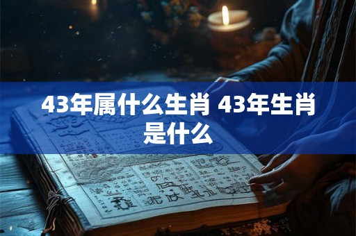 43年属什么生肖 43年生肖是什么
