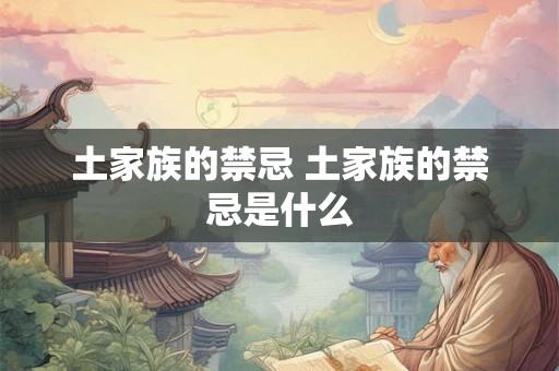 土家族的禁忌 土家族的禁忌是什么