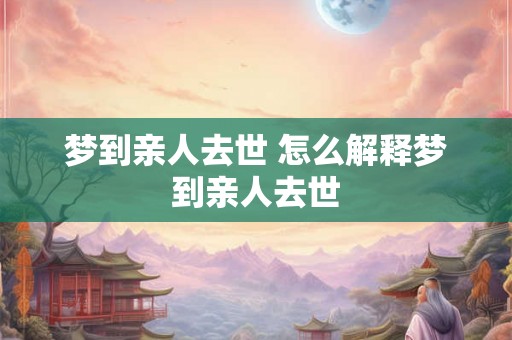 梦到亲人去世 怎么解释梦到亲人去世
