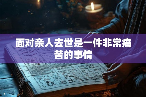 面对亲人去世是一件非常痛苦的事情