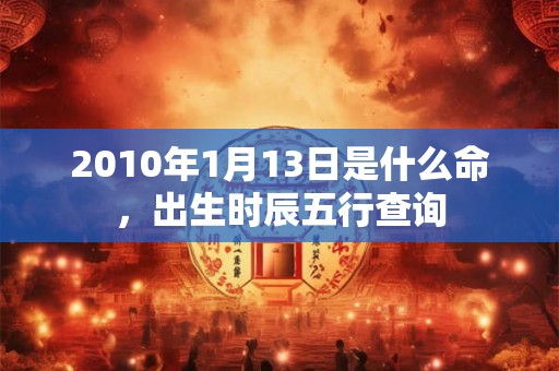2010年1月13日是什么命，出生时辰五行查询
