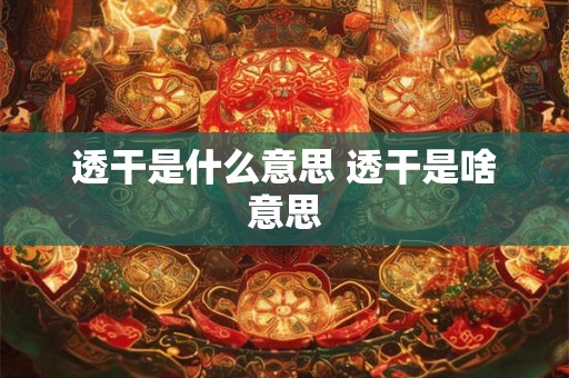 透干是什么意思 透干是啥意思 透干是什么意思 透干是啥意思