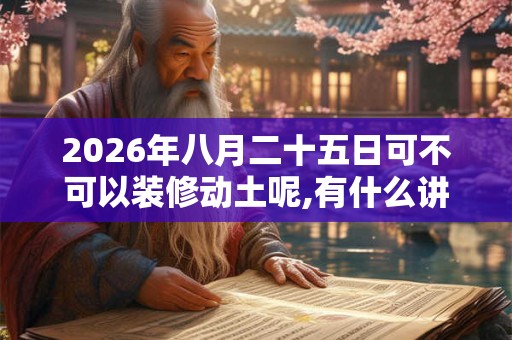 2026年八月二十五日可不可以装修动土呢,有什么讲究？