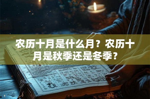 农历十月是什么月?农历十月是秋季还是冬季? 农历十月是什么月?农历十月是秋季还是冬季?