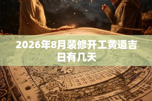 2026年8月装修开工黄道吉日有几天