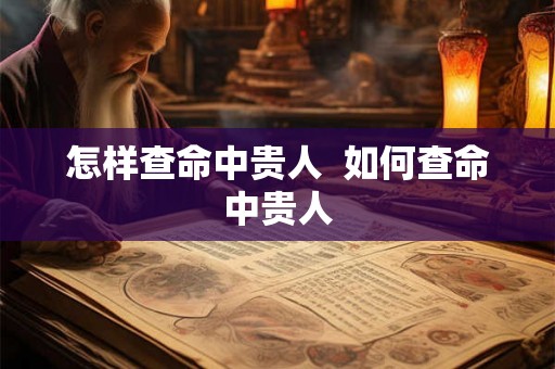 怎样查命中贵人 如何查命中贵人 怎样查命中贵人 如何查命中贵人