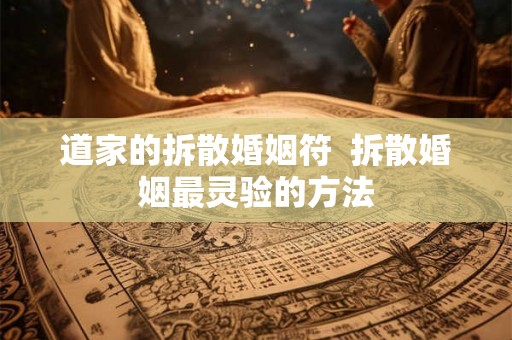 道家的拆散婚姻符  拆散婚姻最灵验的方法