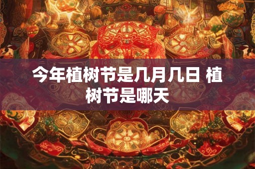 今年植树节是几月几日 植树节是哪天