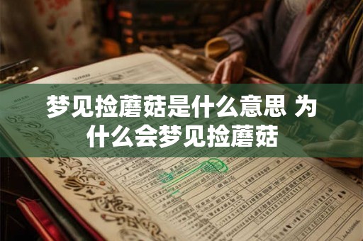 梦见捡蘑菇是什么意思 为什么会梦见捡蘑菇