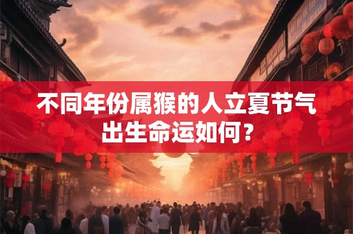 不同年份属猴的人立夏节气出生命运如何？