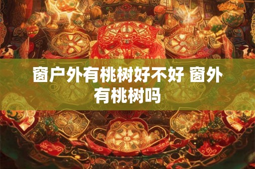 窗户外有桃树好不好 窗外有桃树吗