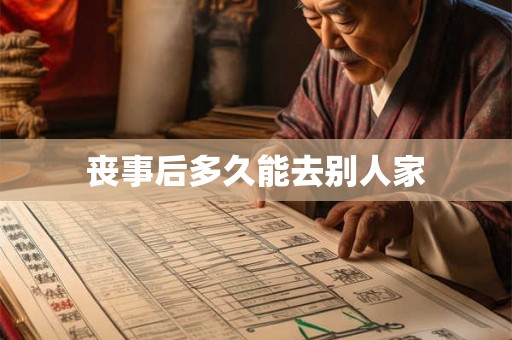 丧事后多久能去别人家