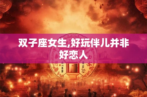双子座女生,好玩伴儿并非好恋人