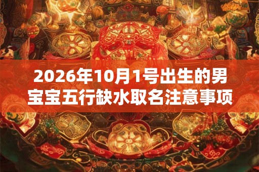 2026年10月1号出生的男宝宝五行缺水取名注意事项