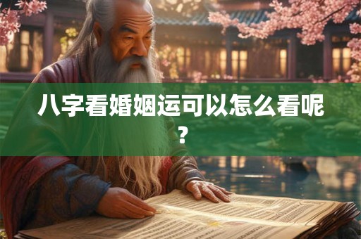 八字看婚姻运可以怎么看呢? 八字看婚姻运可以怎么看呢?
