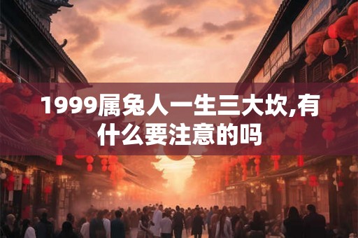 1999属兔人一生三大坎,有什么要注意的吗