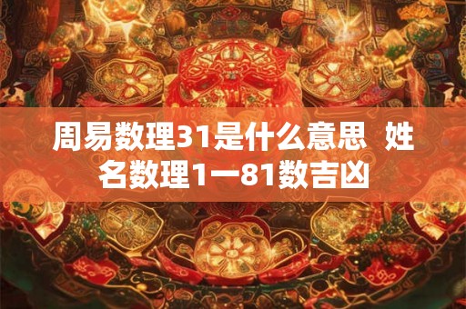 周易数理31是什么意思  姓名数理1一81数吉凶