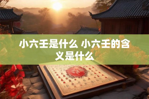 小六壬是什么 小六壬的含义是什么