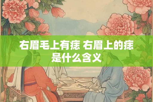 右眉毛上有痣 右眉上的痣是什么含义