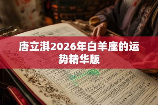 唐立淇2026年白羊座的运势精华版 唐立淇2026年白羊座的运势精华版