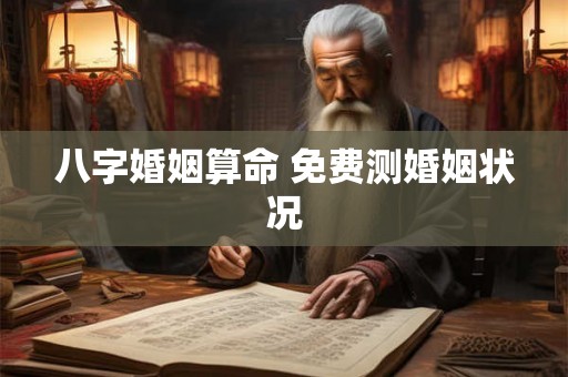 八字婚姻算命 免费测婚姻状况 八字婚姻算命 免费测婚姻状况