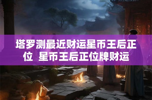 塔罗测最近财运星币王后正位  星币王后正位牌财运