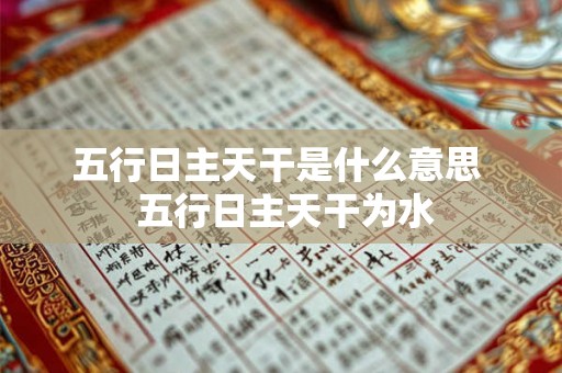 五行日主天干是什么意思  五行日主天干为水