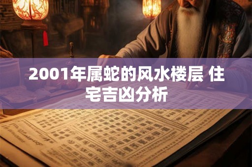 2001年属蛇的风水楼层 住宅吉凶分析