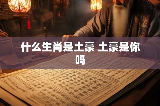 什么生肖是土豪 土豪是你吗