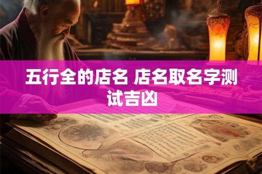 五行全的店名 店名取名字测试吉凶 五行全的店名 店名取名字测试吉凶