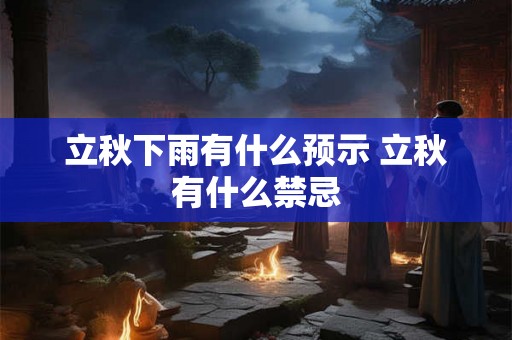 立秋下雨有什么预示 立秋有什么禁忌