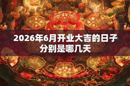 2026年6月开业大吉的日子分别是哪几天