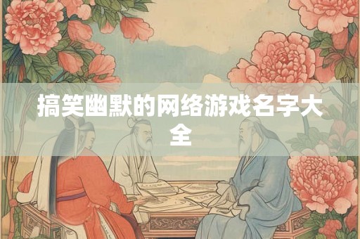 搞笑幽默的网络游戏名字大全