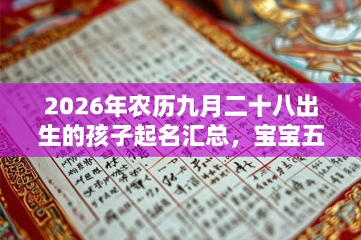 2026年农历九月二十八出生的孩子起名汇总，宝宝五行如何？