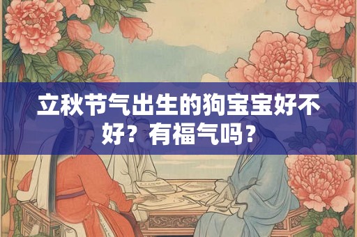 立秋节气出生的狗宝宝好不好？有福气吗？