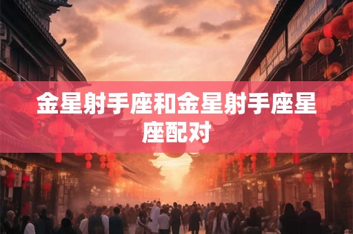 金星射手座和金星射手座星座配对