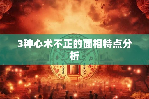 3种心术不正的面相特点分析