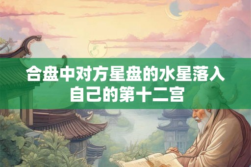合盘中对方星盘的水星落入自己的第十二宫