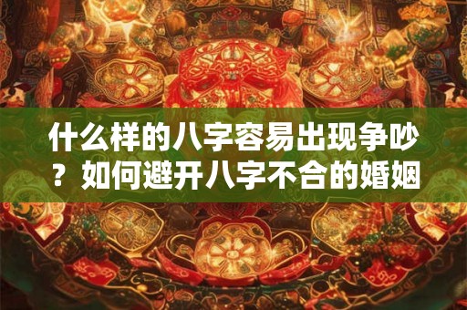 什么样的八字容易出现争吵？如何避开八字不合的婚姻？