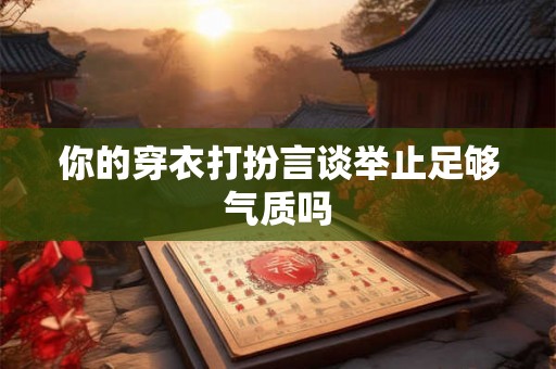 你的穿衣打扮言谈举止足够气质吗