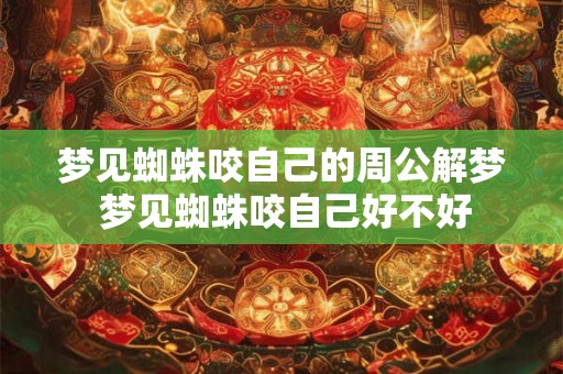梦见蜘蛛咬自己的周公解梦 梦见蜘蛛咬自己好不好