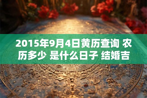 2015年9月4日黄历查询 农历多少 是什么日子 结婚吉时
