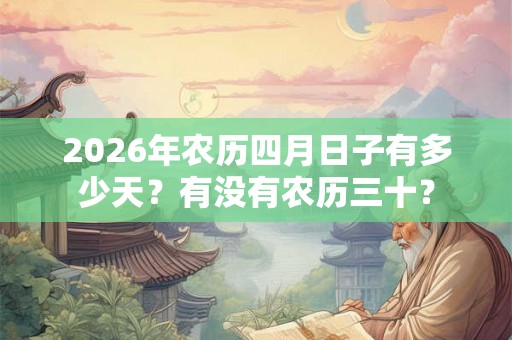 2026年农历四月日子有多少天？有没有农历三十？