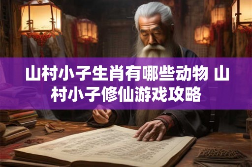 山村小子生肖有哪些动物 山村小子修仙游戏攻略